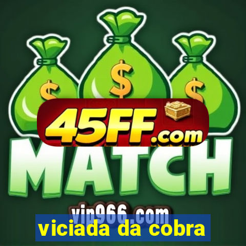 viciada da cobra